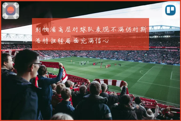 利物浦高层对球队表现不满仍对斯洛特扭转局面充满信心