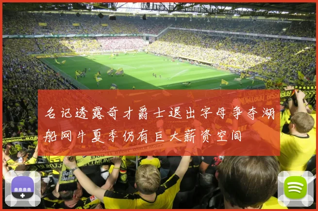 名记透露奇才爵士退出字母争夺湖船网牛夏季仍有巨大薪资空间