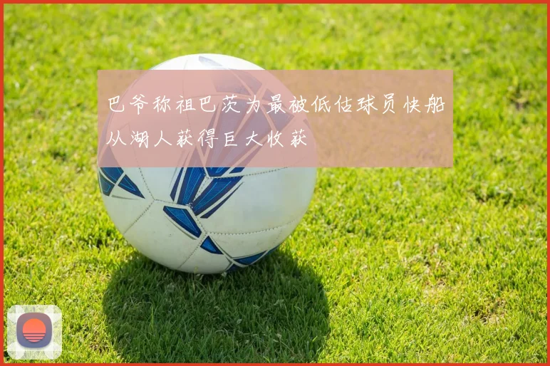 巴爷称祖巴茨为最被低估球员快船从湖人获得巨大收获