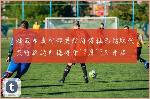 梅西印度行程更新海得拉巴站取代艾哈迈达巴德将于12月13日开启