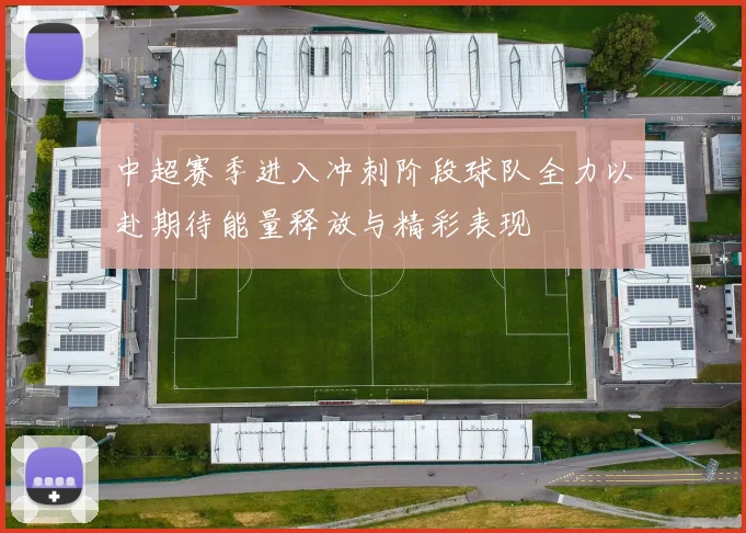 中超赛季进入冲刺阶段球队全力以赴期待能量释放与精彩表现