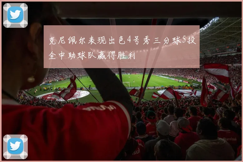 克尼佩尔表现出色4号秀三分球5投全中助球队赢得胜利