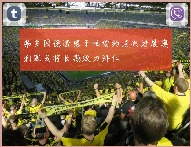 弗罗因德透露于帕续约谈判进展奥利塞或将长期效力拜仁