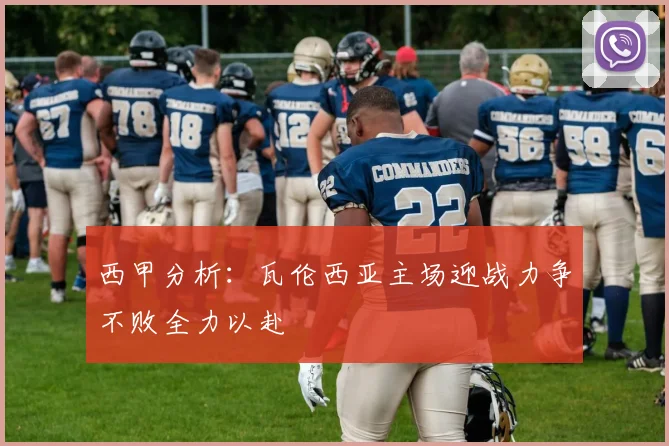 西甲分析：瓦伦西亚主场迎战力争不败全力以赴