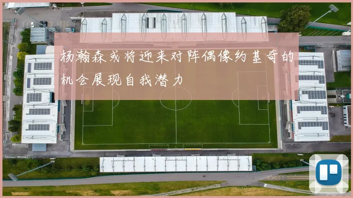 杨瀚森或将迎来对阵偶像约基奇的机会展现自我潜力