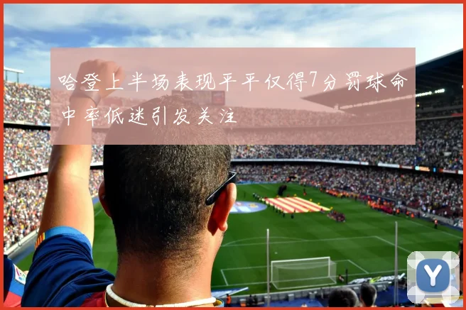 哈登上半场表现平平仅得7分罚球命中率低迷引发关注