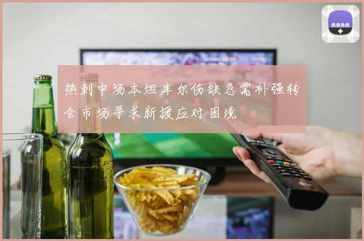 热刺中场本坦库尔伤缺急需补强转会市场寻求新援应对困境