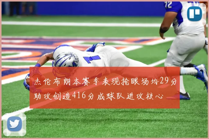 杰伦布朗本赛季表现抢眼场均29分助攻创造416分成球队进攻核心
