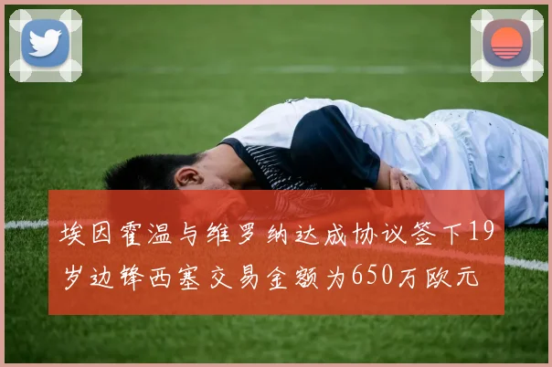 埃因霍温与维罗纳达成协议签下19岁边锋西塞交易金额为650万欧元